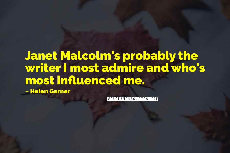 Helen Garner Quotes: Janet Malcolm's probably the writer I most admire and who's most influenced me.
