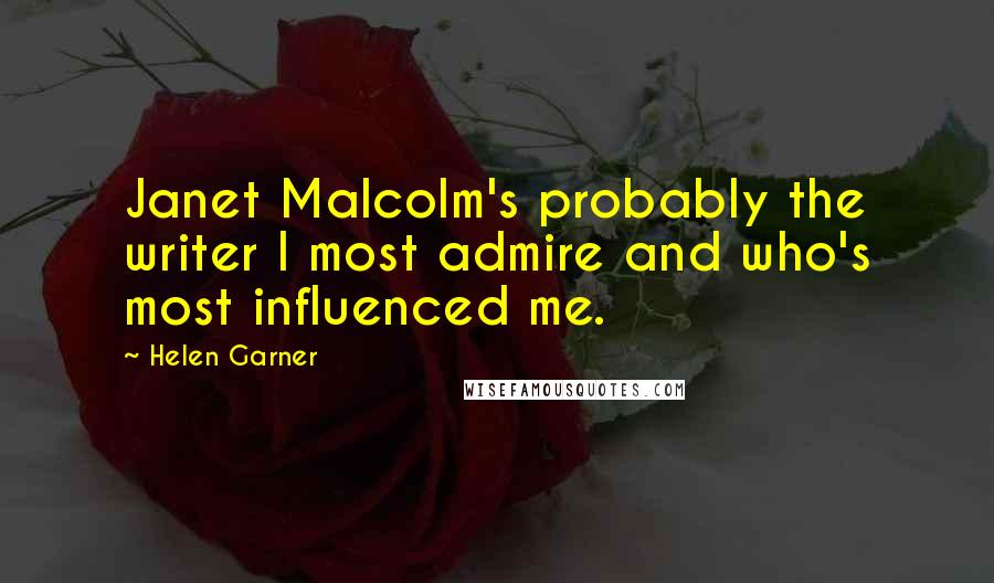 Helen Garner Quotes: Janet Malcolm's probably the writer I most admire and who's most influenced me.