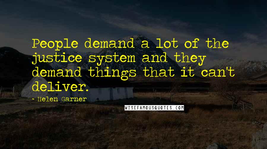 Helen Garner Quotes: People demand a lot of the justice system and they demand things that it can't deliver.