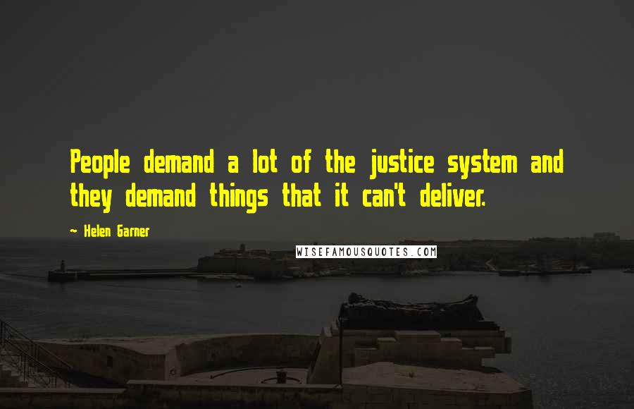 Helen Garner Quotes: People demand a lot of the justice system and they demand things that it can't deliver.