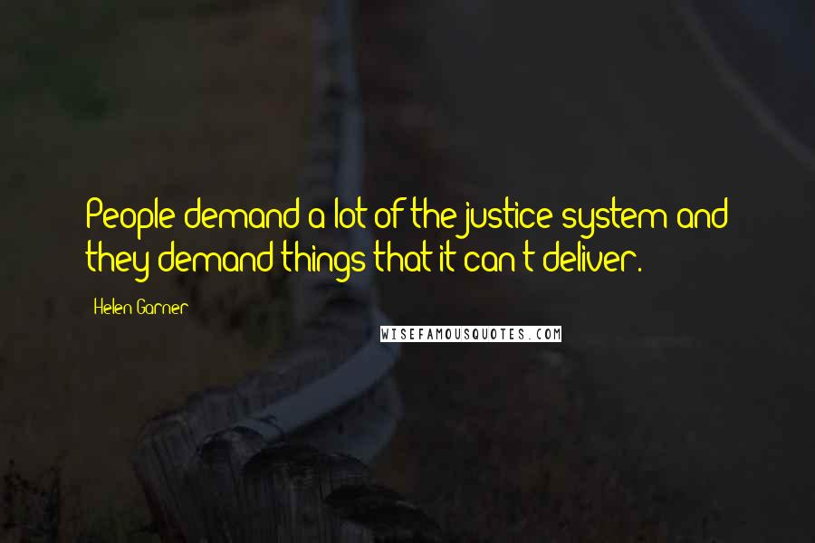 Helen Garner Quotes: People demand a lot of the justice system and they demand things that it can't deliver.