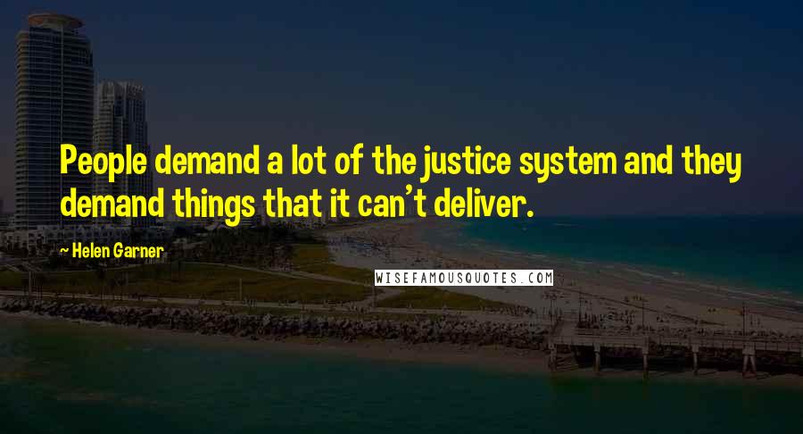 Helen Garner Quotes: People demand a lot of the justice system and they demand things that it can't deliver.