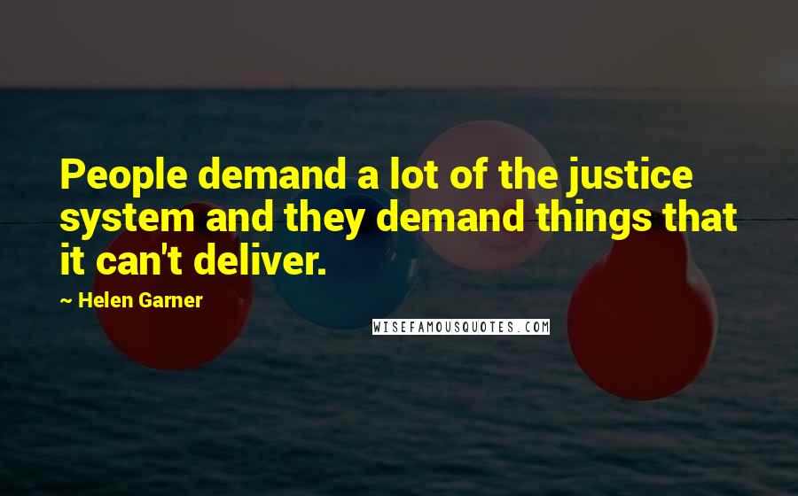 Helen Garner Quotes: People demand a lot of the justice system and they demand things that it can't deliver.