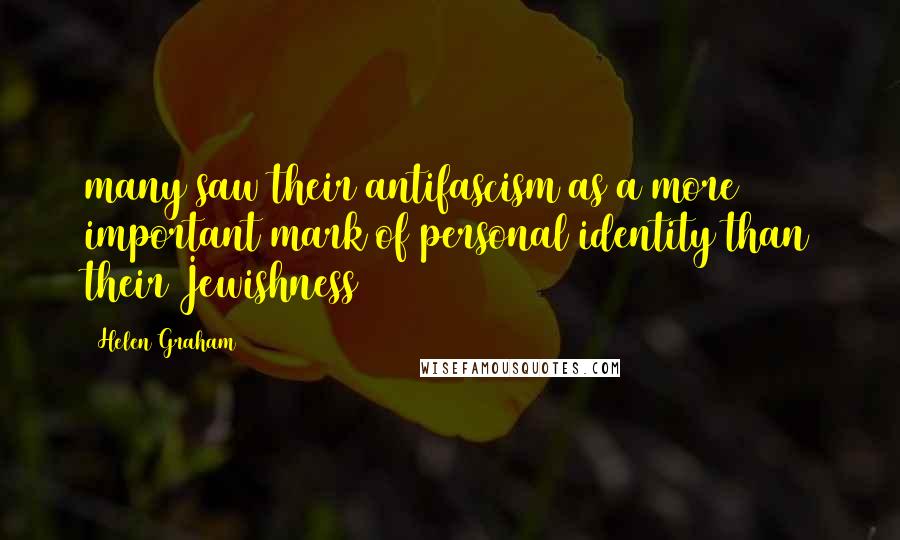 Helen Graham Quotes: many saw their antifascism as a more important mark of personal identity than their Jewishness