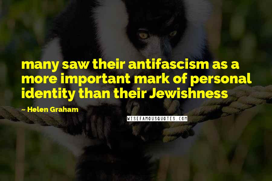 Helen Graham Quotes: many saw their antifascism as a more important mark of personal identity than their Jewishness