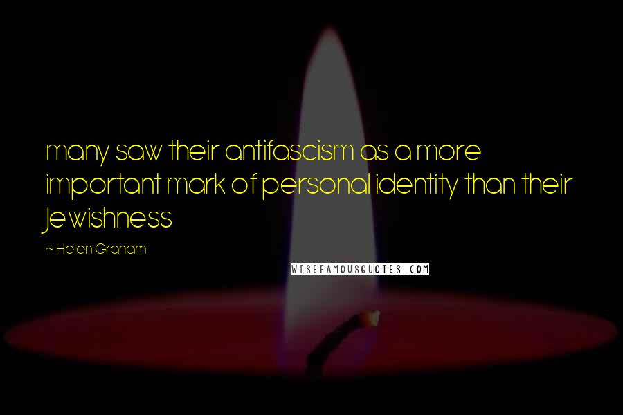 Helen Graham Quotes: many saw their antifascism as a more important mark of personal identity than their Jewishness