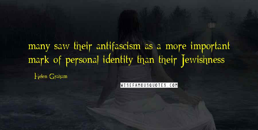 Helen Graham Quotes: many saw their antifascism as a more important mark of personal identity than their Jewishness