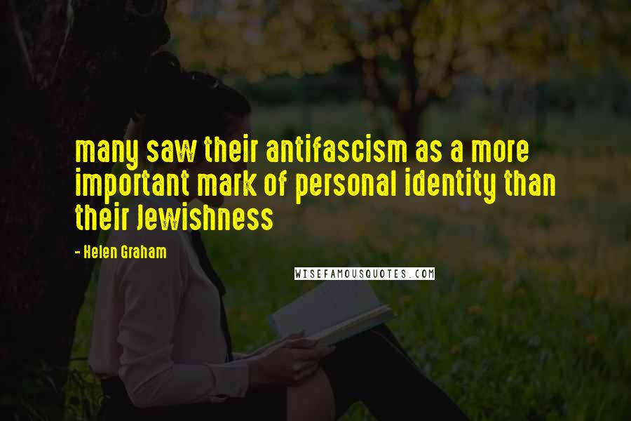 Helen Graham Quotes: many saw their antifascism as a more important mark of personal identity than their Jewishness