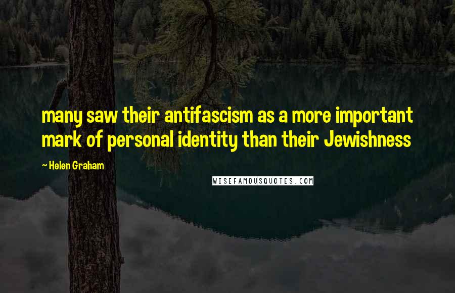 Helen Graham Quotes: many saw their antifascism as a more important mark of personal identity than their Jewishness