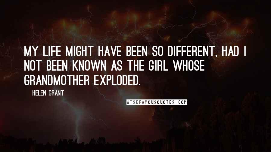 Helen Grant Quotes: My life might have been so different, had I not been known as the girl whose grandmother exploded.