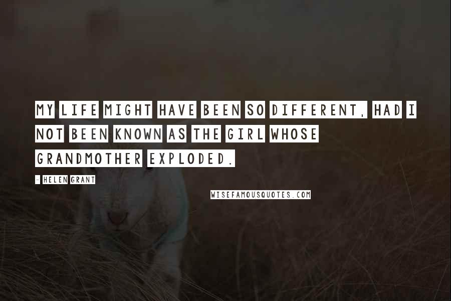 Helen Grant Quotes: My life might have been so different, had I not been known as the girl whose grandmother exploded.