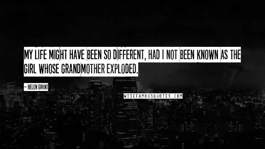 Helen Grant Quotes: My life might have been so different, had I not been known as the girl whose grandmother exploded.