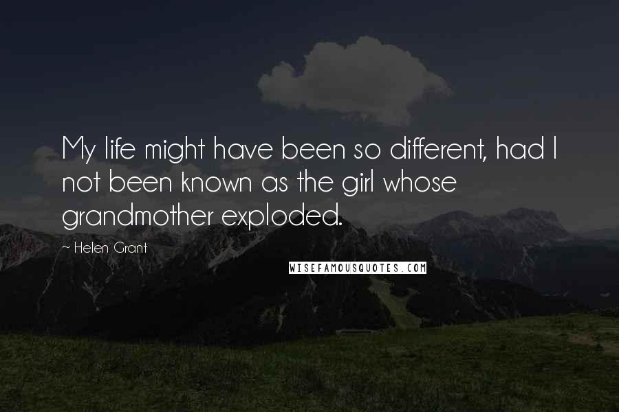 Helen Grant Quotes: My life might have been so different, had I not been known as the girl whose grandmother exploded.