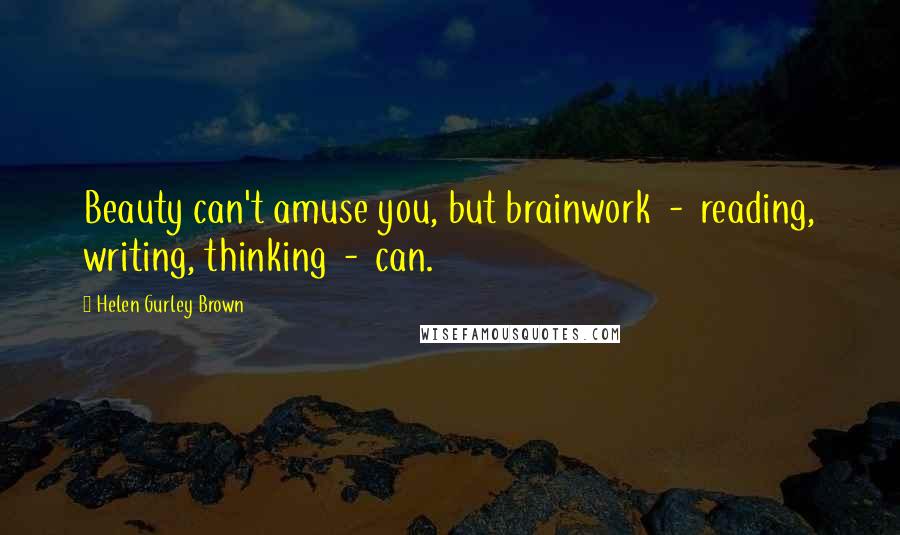 Helen Gurley Brown Quotes: Beauty can't amuse you, but brainwork - reading, writing, thinking - can.