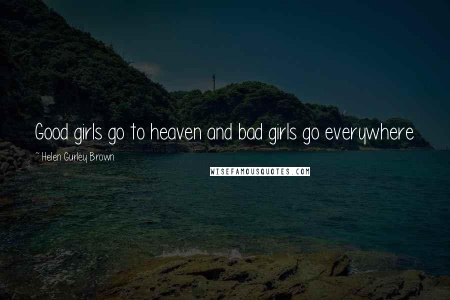 Helen Gurley Brown Quotes: Good girls go to heaven and bad girls go everywhere