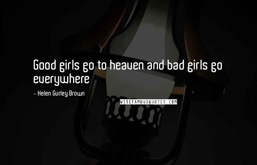 Helen Gurley Brown Quotes: Good girls go to heaven and bad girls go everywhere