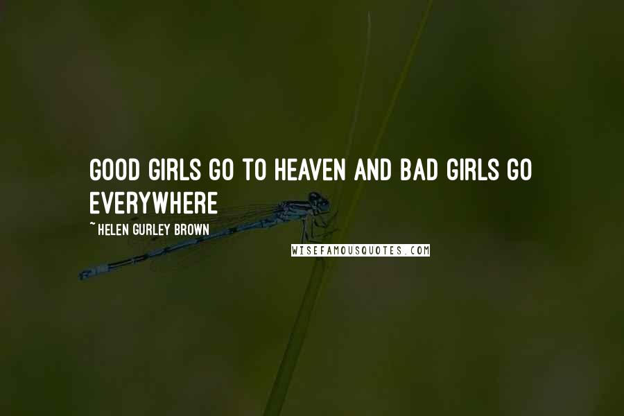 Helen Gurley Brown Quotes: Good girls go to heaven and bad girls go everywhere
