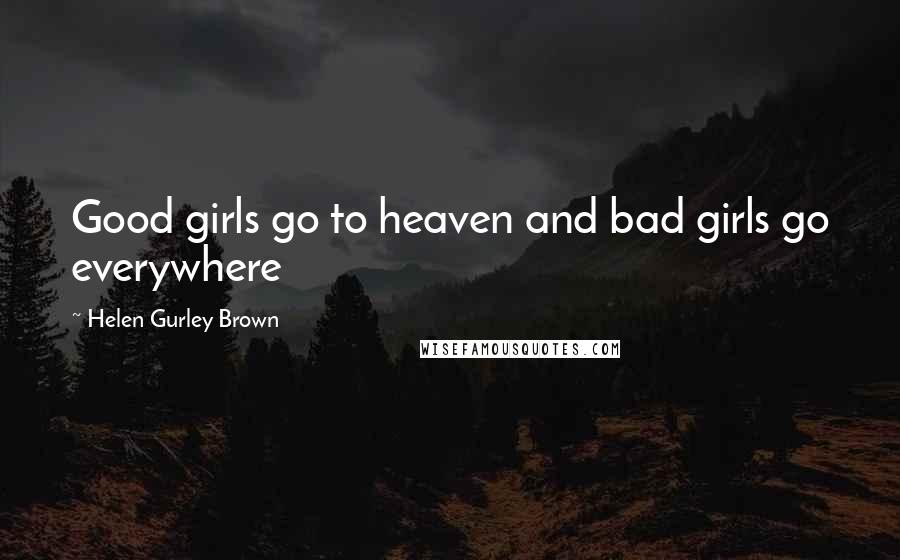 Helen Gurley Brown Quotes: Good girls go to heaven and bad girls go everywhere