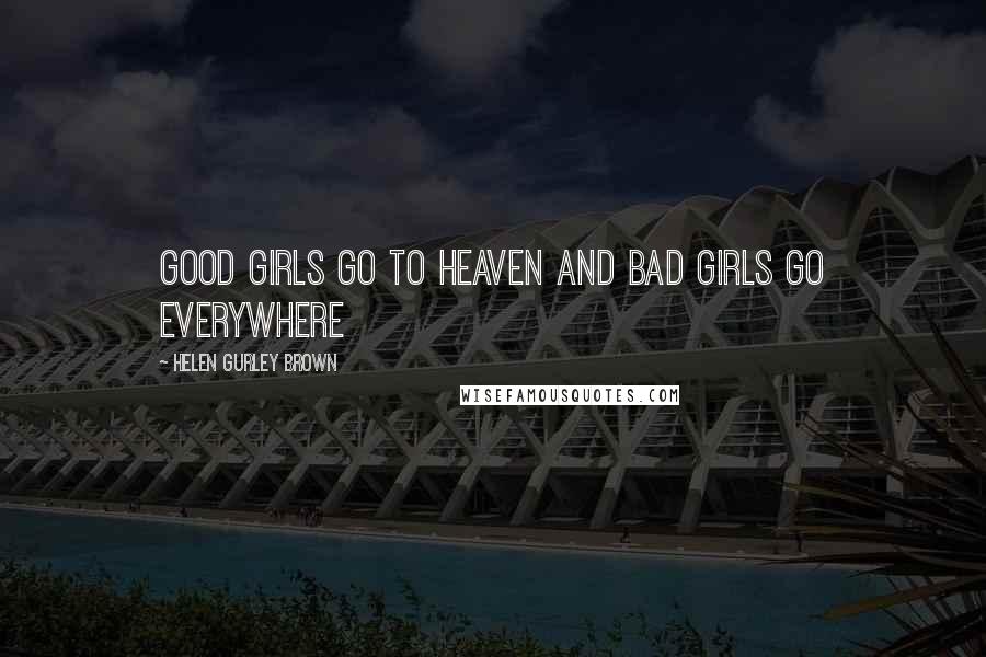 Helen Gurley Brown Quotes: Good girls go to heaven and bad girls go everywhere