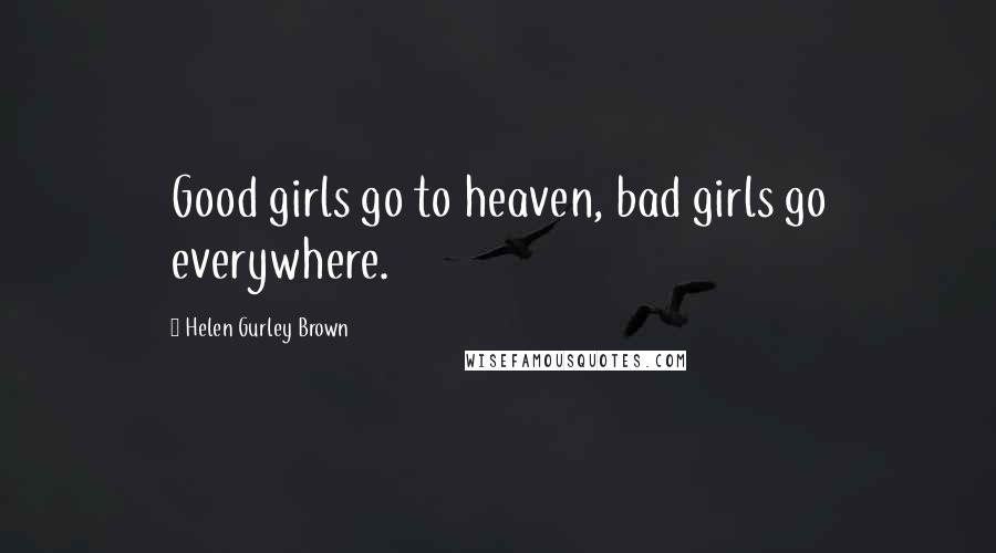 Helen Gurley Brown Quotes: Good girls go to heaven, bad girls go everywhere.