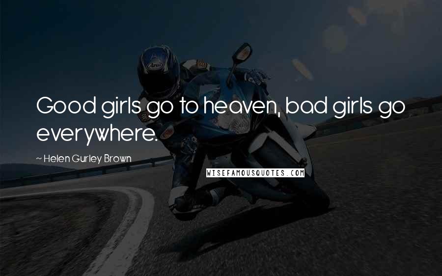 Helen Gurley Brown Quotes: Good girls go to heaven, bad girls go everywhere.