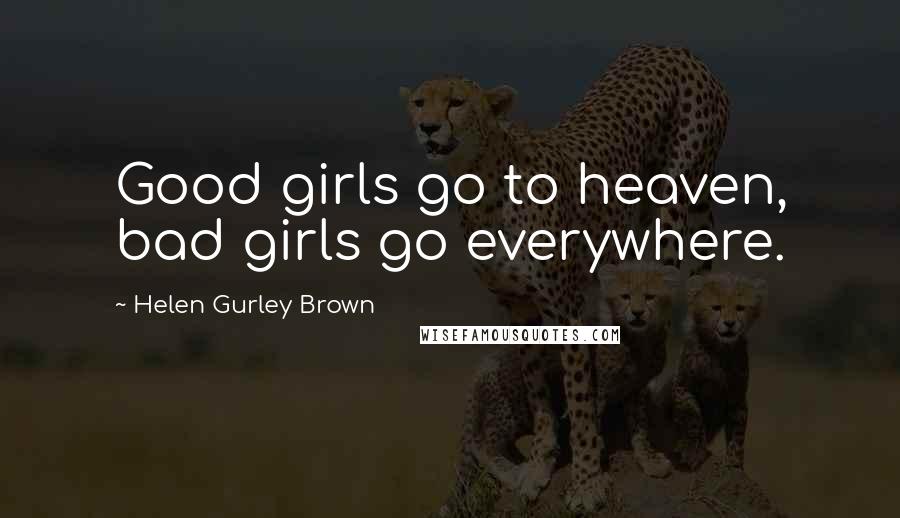 Helen Gurley Brown Quotes: Good girls go to heaven, bad girls go everywhere.