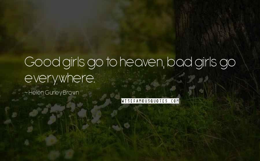 Helen Gurley Brown Quotes: Good girls go to heaven, bad girls go everywhere.
