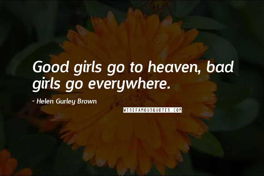Helen Gurley Brown Quotes: Good girls go to heaven, bad girls go everywhere.