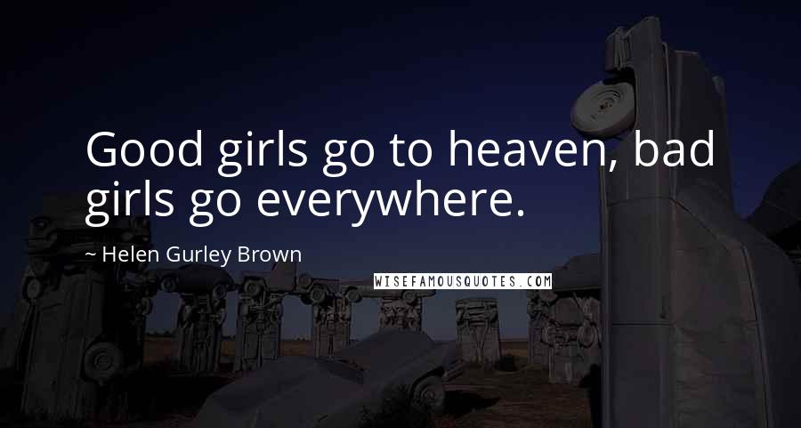 Helen Gurley Brown Quotes: Good girls go to heaven, bad girls go everywhere.