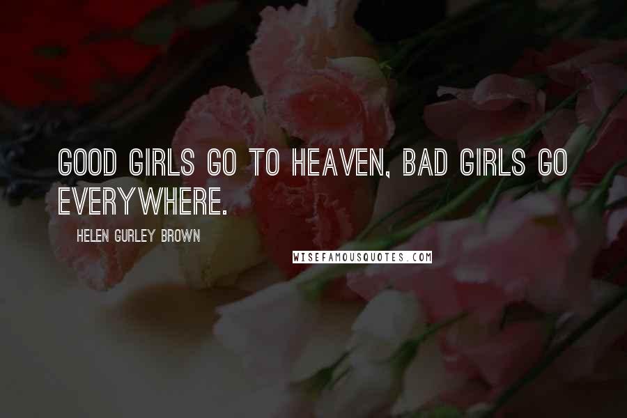Helen Gurley Brown Quotes: Good girls go to heaven, bad girls go everywhere.