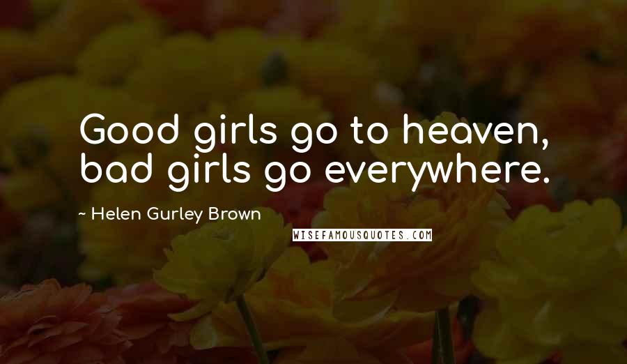 Helen Gurley Brown Quotes: Good girls go to heaven, bad girls go everywhere.