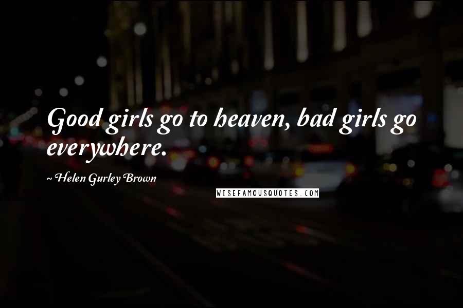 Helen Gurley Brown Quotes: Good girls go to heaven, bad girls go everywhere.