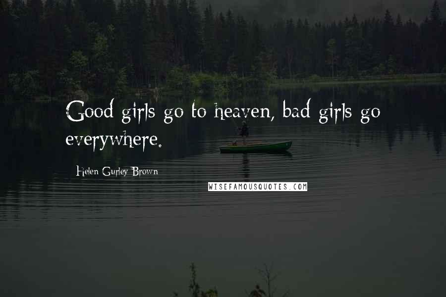 Helen Gurley Brown Quotes: Good girls go to heaven, bad girls go everywhere.