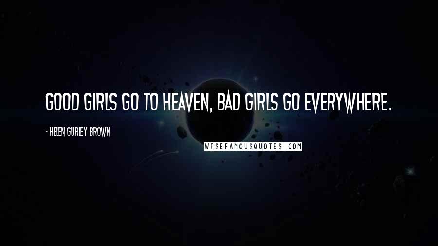 Helen Gurley Brown Quotes: Good girls go to heaven, bad girls go everywhere.