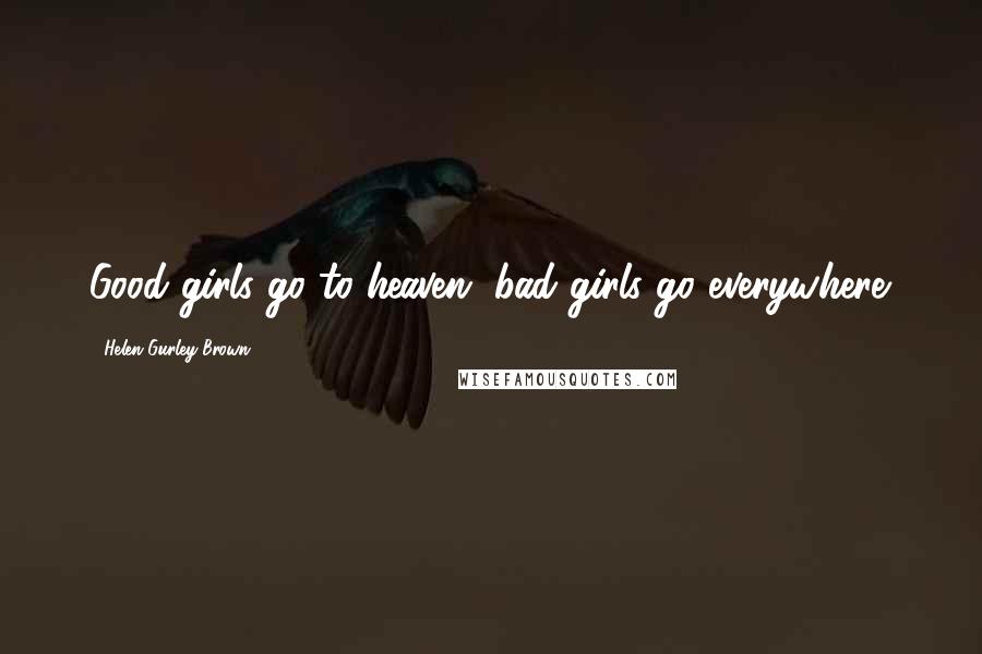 Helen Gurley Brown Quotes: Good girls go to heaven, bad girls go everywhere.