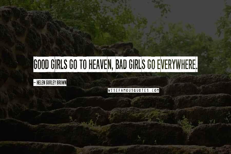 Helen Gurley Brown Quotes: Good girls go to heaven, bad girls go everywhere.