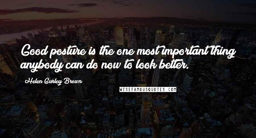 Helen Gurley Brown Quotes: Good posture is the one most important thing anybody can do now to look better.