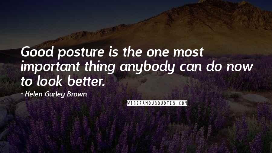 Helen Gurley Brown Quotes: Good posture is the one most important thing anybody can do now to look better.