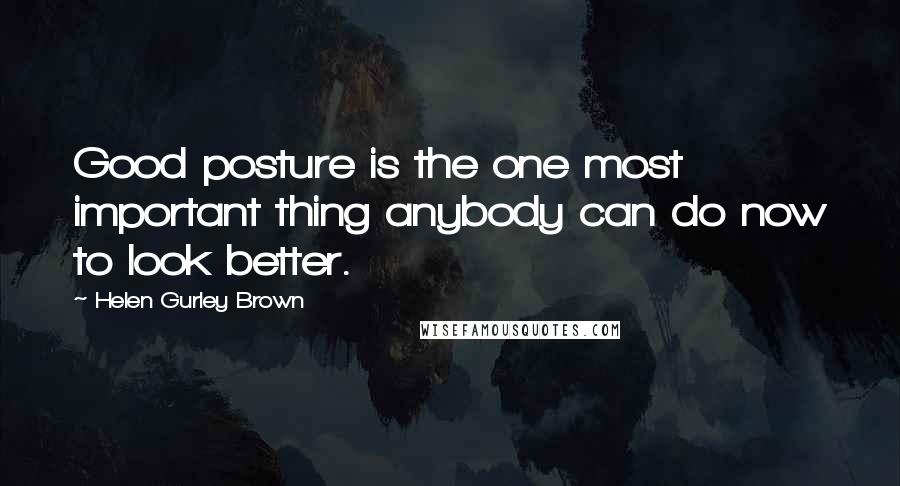 Helen Gurley Brown Quotes: Good posture is the one most important thing anybody can do now to look better.