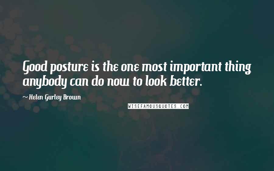 Helen Gurley Brown Quotes: Good posture is the one most important thing anybody can do now to look better.