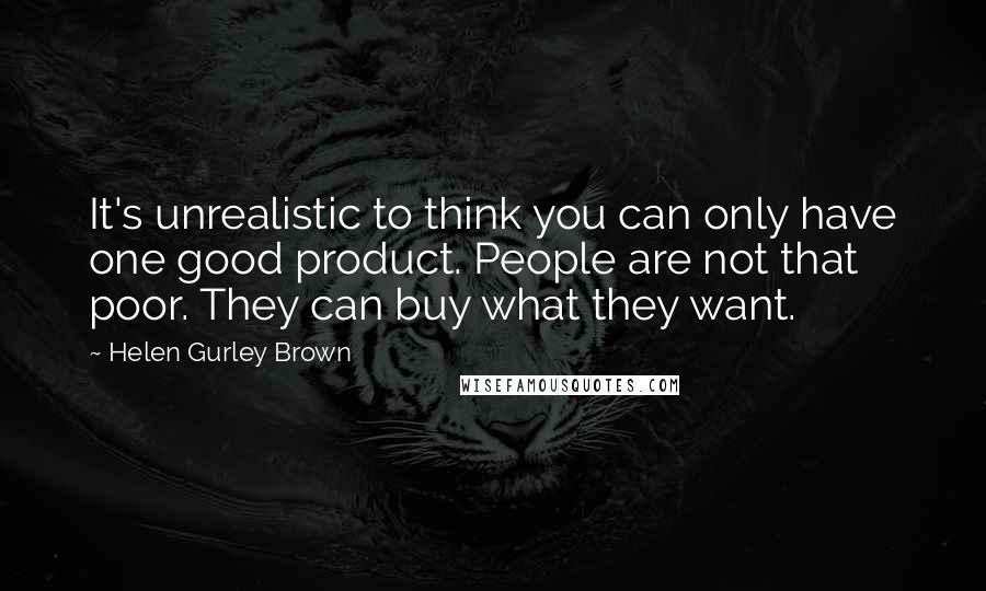 Helen Gurley Brown Quotes: It's unrealistic to think you can only have one good product. People are not that poor. They can buy what they want.