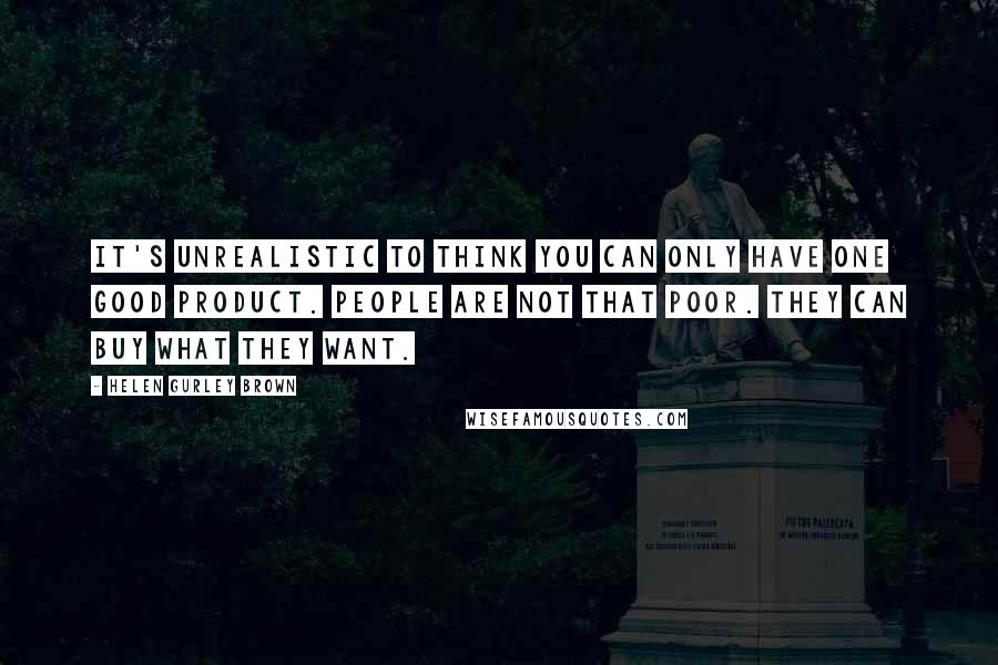 Helen Gurley Brown Quotes: It's unrealistic to think you can only have one good product. People are not that poor. They can buy what they want.