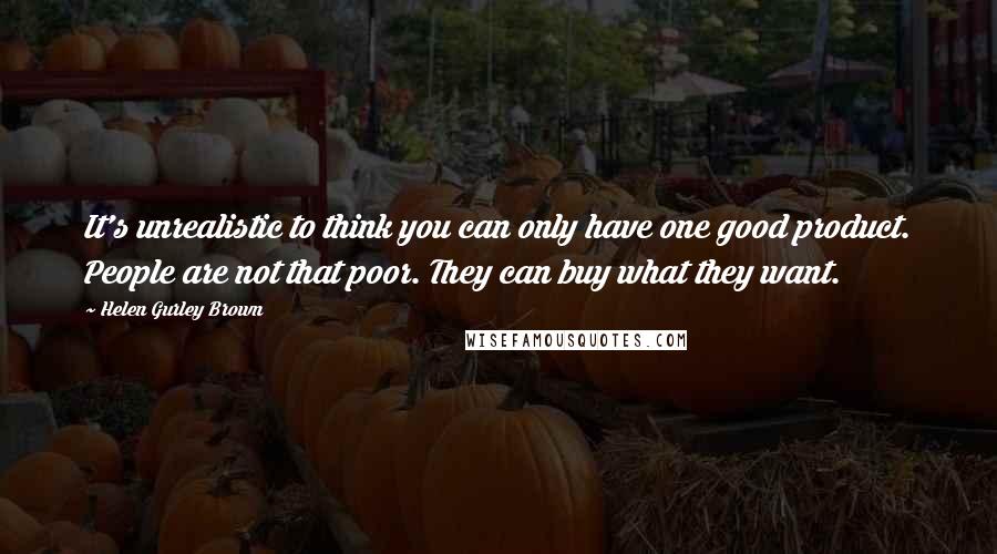 Helen Gurley Brown Quotes: It's unrealistic to think you can only have one good product. People are not that poor. They can buy what they want.