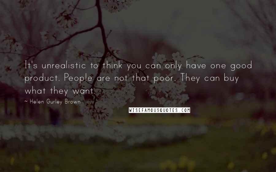 Helen Gurley Brown Quotes: It's unrealistic to think you can only have one good product. People are not that poor. They can buy what they want.