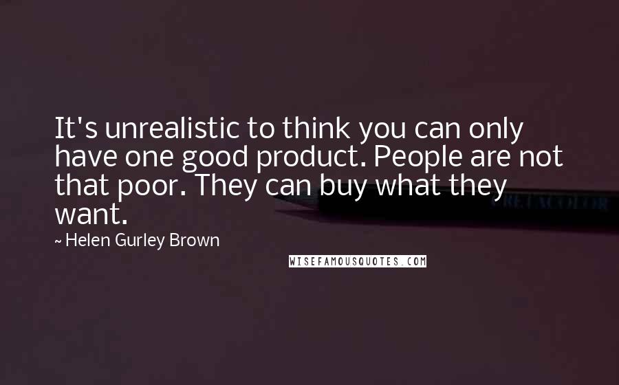 Helen Gurley Brown Quotes: It's unrealistic to think you can only have one good product. People are not that poor. They can buy what they want.