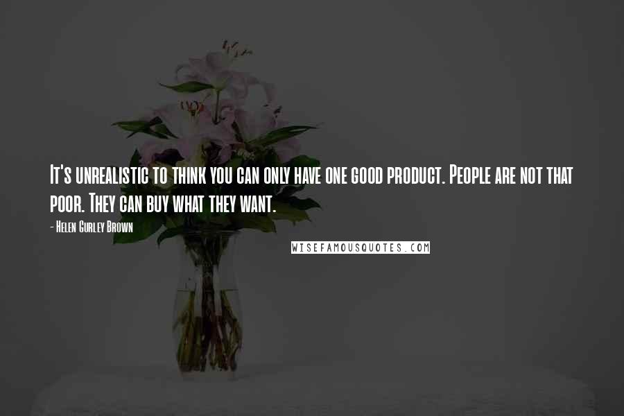 Helen Gurley Brown Quotes: It's unrealistic to think you can only have one good product. People are not that poor. They can buy what they want.