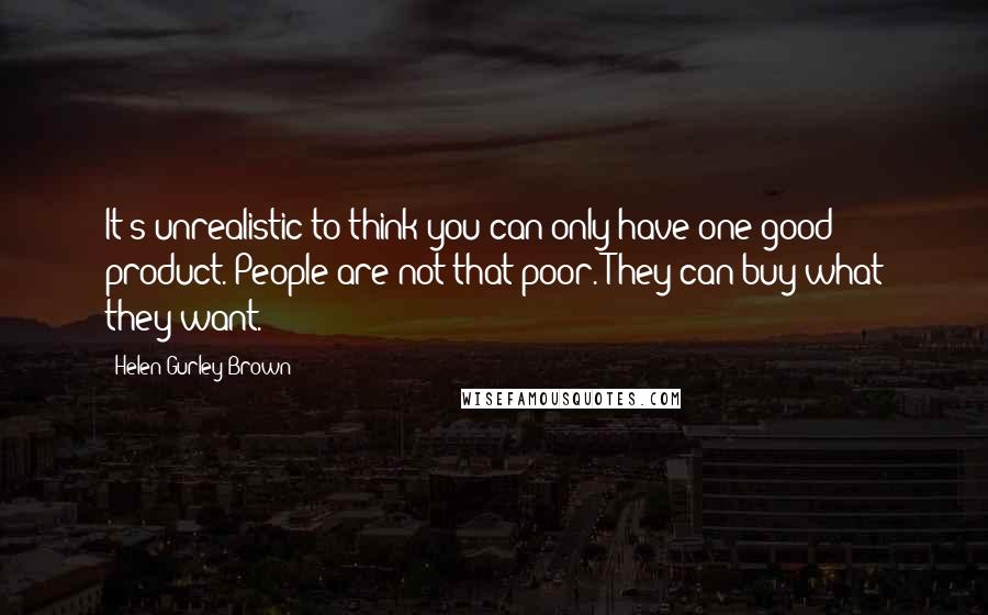 Helen Gurley Brown Quotes: It's unrealistic to think you can only have one good product. People are not that poor. They can buy what they want.