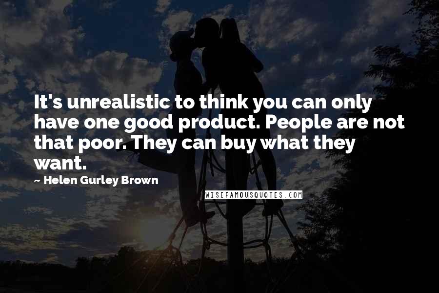 Helen Gurley Brown Quotes: It's unrealistic to think you can only have one good product. People are not that poor. They can buy what they want.