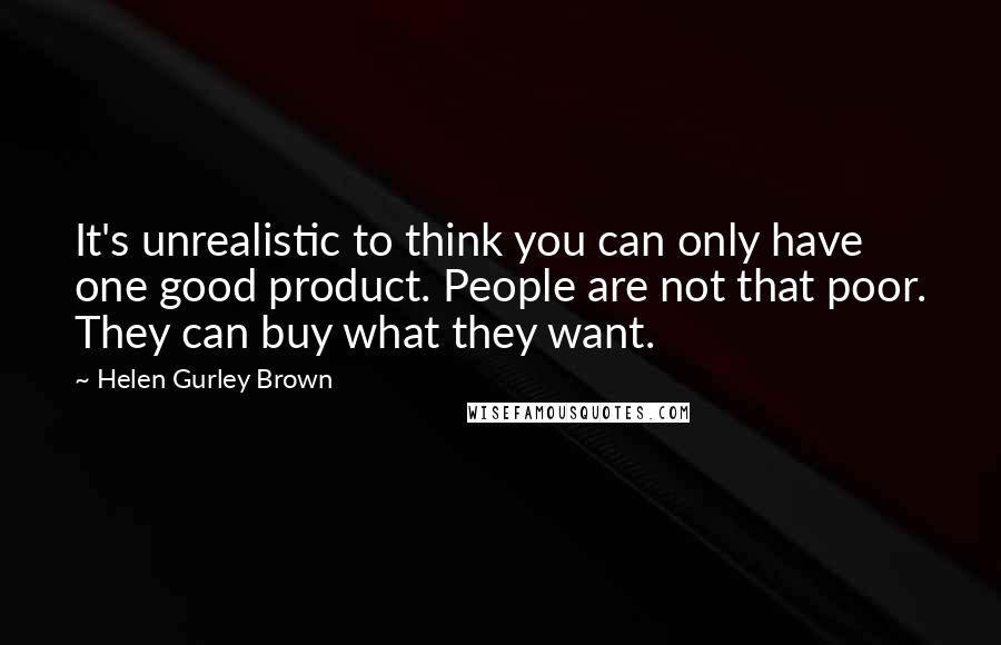 Helen Gurley Brown Quotes: It's unrealistic to think you can only have one good product. People are not that poor. They can buy what they want.