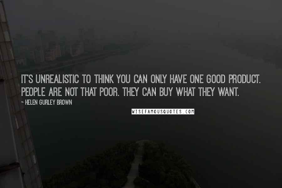 Helen Gurley Brown Quotes: It's unrealistic to think you can only have one good product. People are not that poor. They can buy what they want.